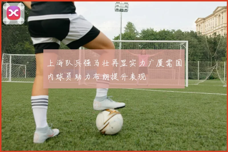 上海队兵强马壮再显实力广厦需国内球员助力布朗提升表现