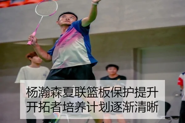 杨瀚森夏联篮板保护提升 开拓者培养计划逐渐清晰